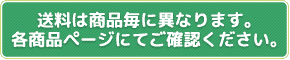 送料は商品毎に異なります。各商品ページにてご確認ください。