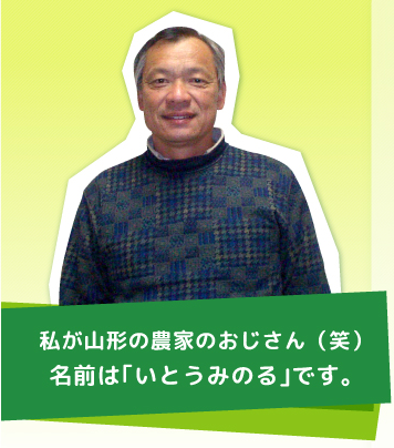 私が山形の農家のおじさん（笑）名前は｢いとうみのる｣です。